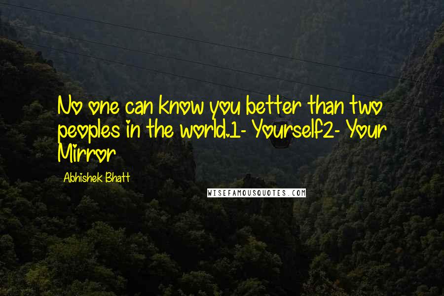 Abhishek Bhatt quotes: No one can know you better than two peoples in the world.1- Yourself2- Your Mirror