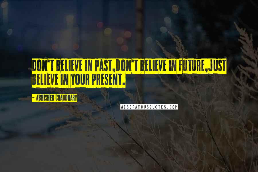 Abhishek Chaudhary quotes: Don't believe in past,don't believe in future,just believe in your present.