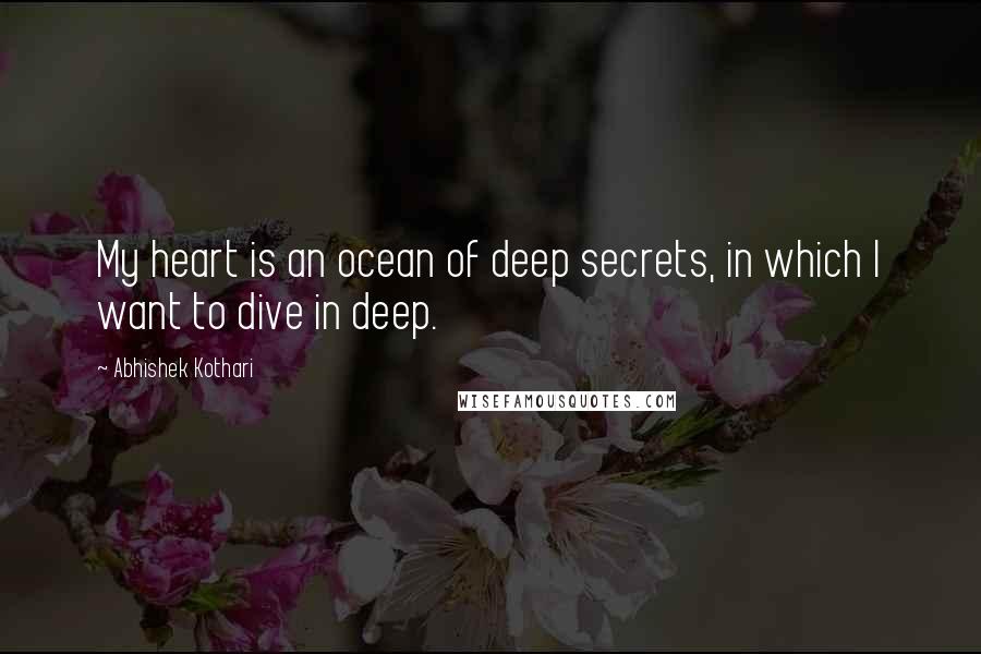 Abhishek Kothari quotes: My heart is an ocean of deep secrets, in which I want to dive in deep.