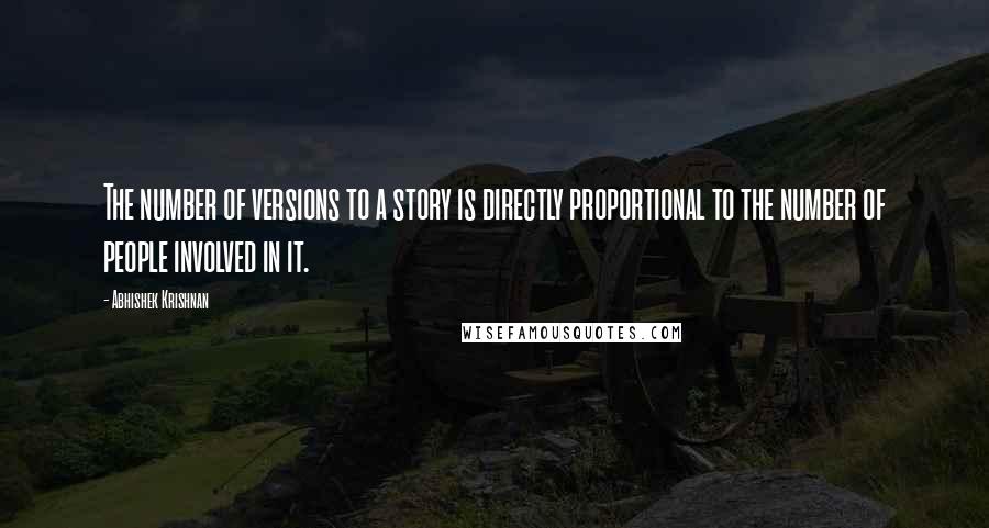 Abhishek Krishnan quotes: The number of versions to a story is directly proportional to the number of people involved in it.