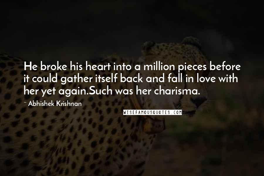 Abhishek Krishnan quotes: He broke his heart into a million pieces before it could gather itself back and fall in love with her yet again.Such was her charisma.