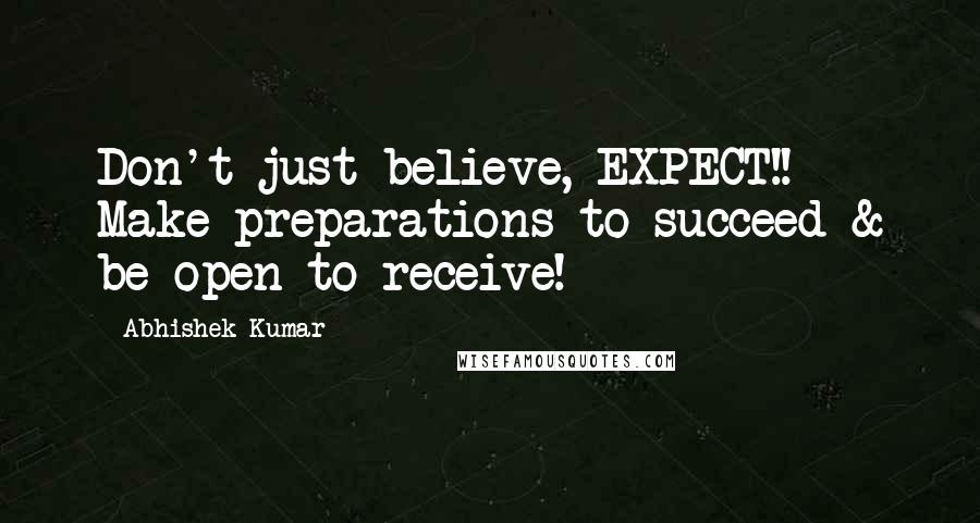 Abhishek Kumar quotes: Don't just believe, EXPECT!! Make preparations to succeed & be open to receive!