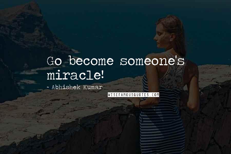 Abhishek Kumar quotes: Go become someone's miracle!