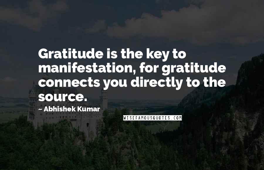 Abhishek Kumar quotes: Gratitude is the key to manifestation, for gratitude connects you directly to the source.