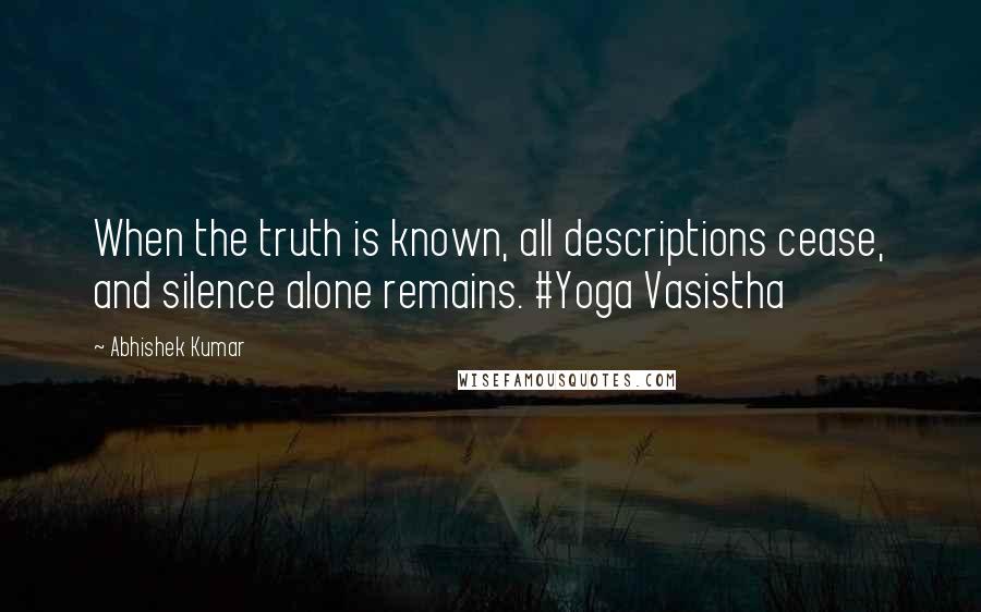 Abhishek Kumar quotes: When the truth is known, all descriptions cease, and silence alone remains. #Yoga Vasistha