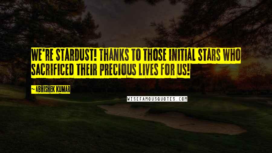 Abhishek Kumar quotes: We're STARDUST! Thanks to those initial stars who sacrificed their precious lives for us!