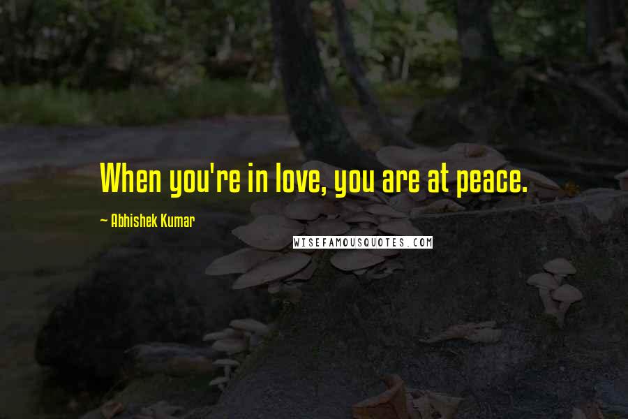 Abhishek Kumar quotes: When you're in love, you are at peace.