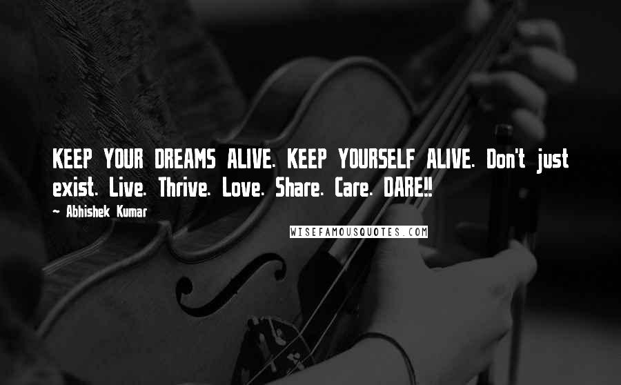 Abhishek Kumar quotes: KEEP YOUR DREAMS ALIVE. KEEP YOURSELF ALIVE. Don't just exist. Live. Thrive. Love. Share. Care. DARE!!