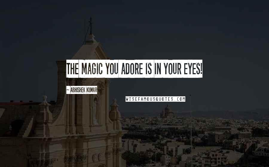 Abhishek Kumar quotes: The magic you adore is in your eyes!