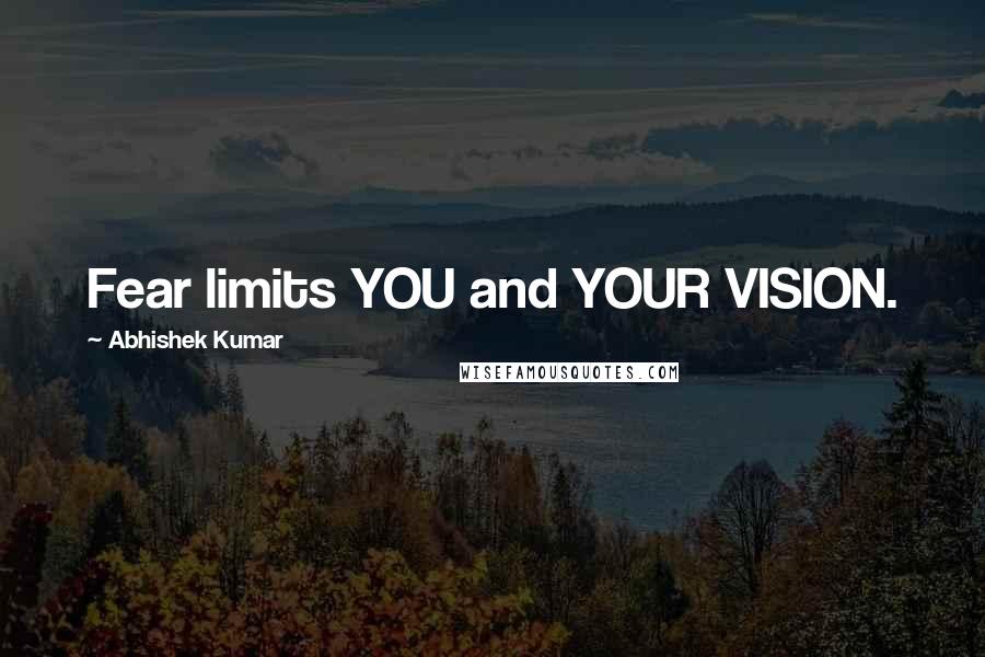 Abhishek Kumar quotes: Fear limits YOU and YOUR VISION.