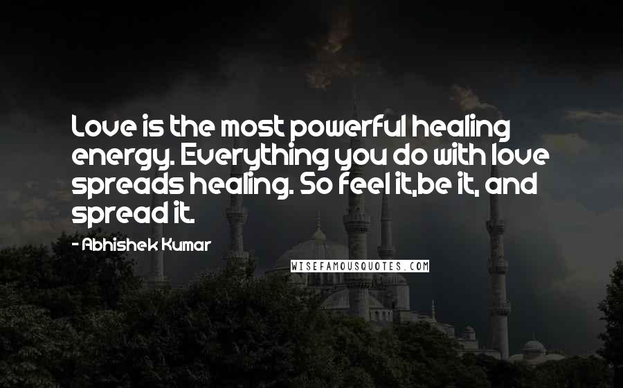Abhishek Kumar quotes: Love is the most powerful healing energy. Everything you do with love spreads healing. So feel it,be it, and spread it.