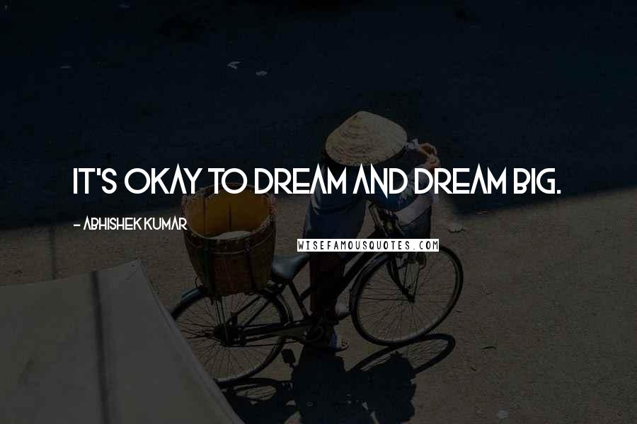 Abhishek Kumar quotes: It's okay to DREAM and dream BIG.