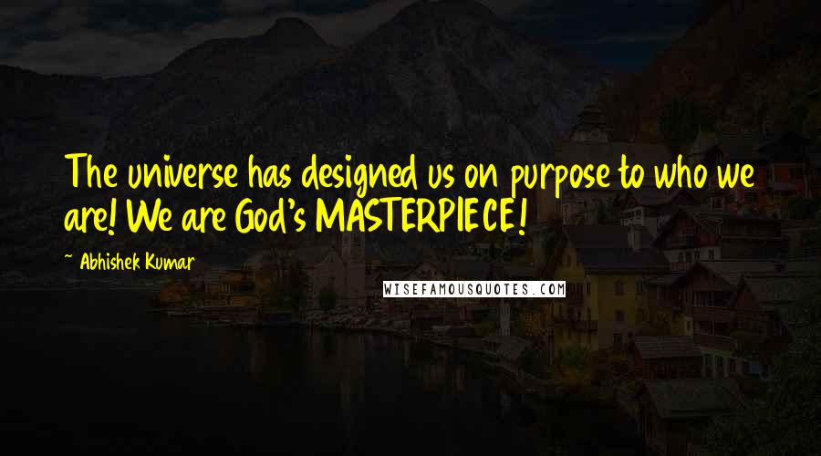 Abhishek Kumar quotes: The universe has designed us on purpose to who we are! We are God's MASTERPIECE!
