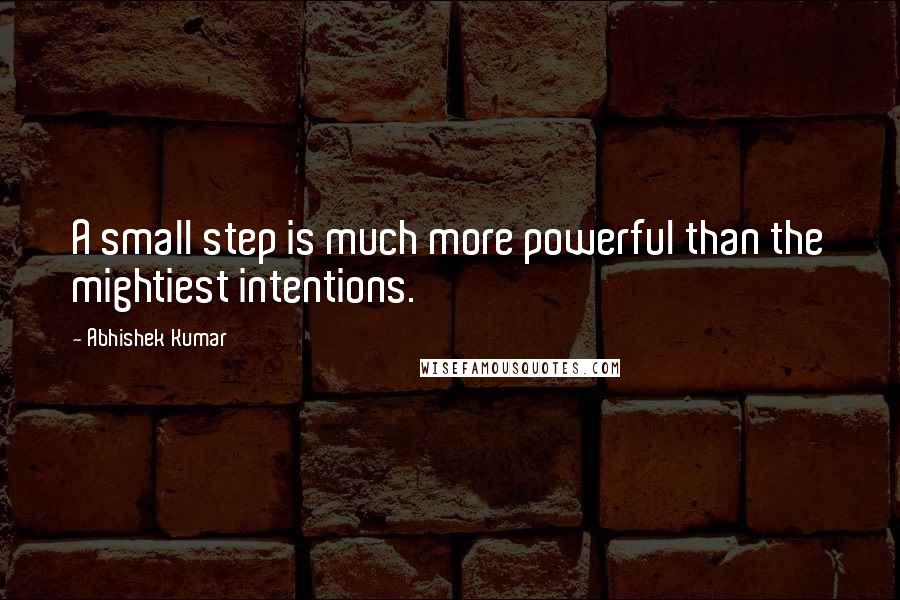 Abhishek Kumar quotes: A small step is much more powerful than the mightiest intentions.