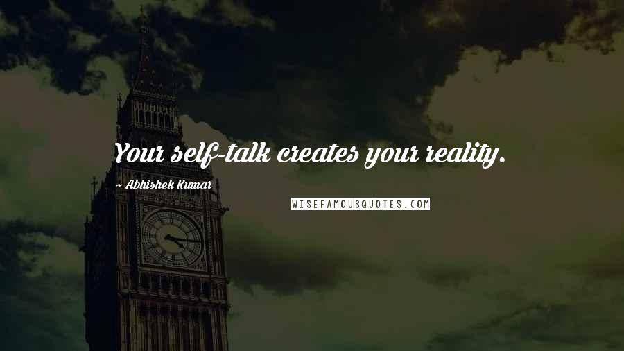 Abhishek Kumar quotes: Your self-talk creates your reality.