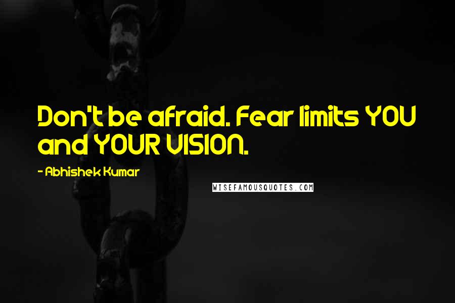 Abhishek Kumar quotes: Don't be afraid. Fear limits YOU and YOUR VISION.