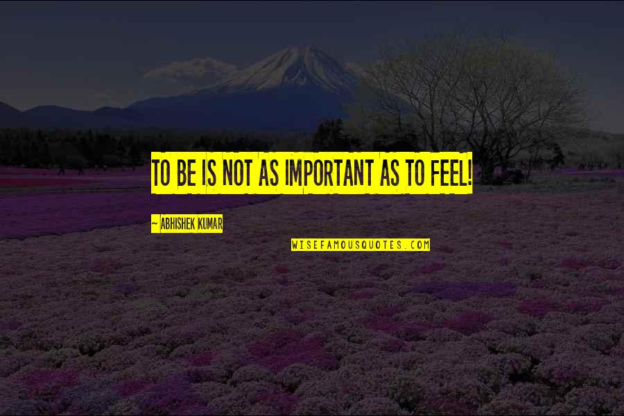 Abhishek Kumar Quotes By Abhishek Kumar: TO BE IS NOT AS IMPORTANT AS TO