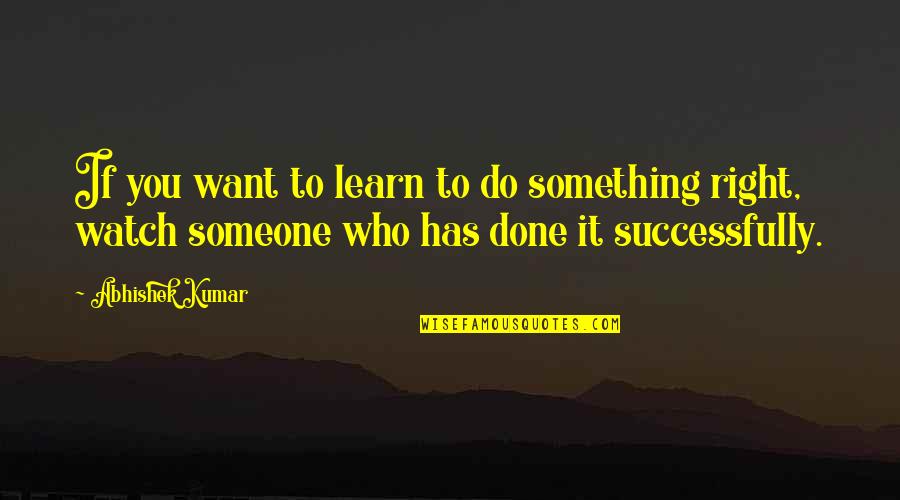 Abhishek Kumar Quotes By Abhishek Kumar: If you want to learn to do something
