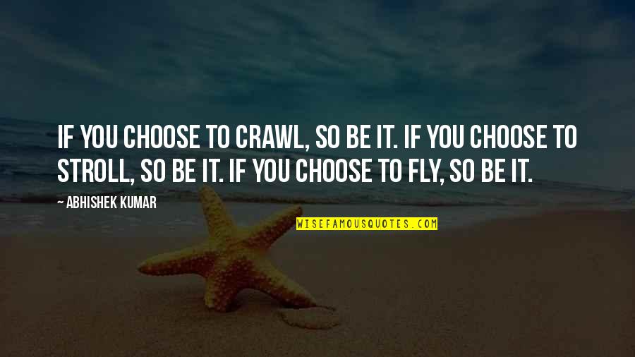 Abhishek Kumar Quotes By Abhishek Kumar: If you choose to crawl, so be it.