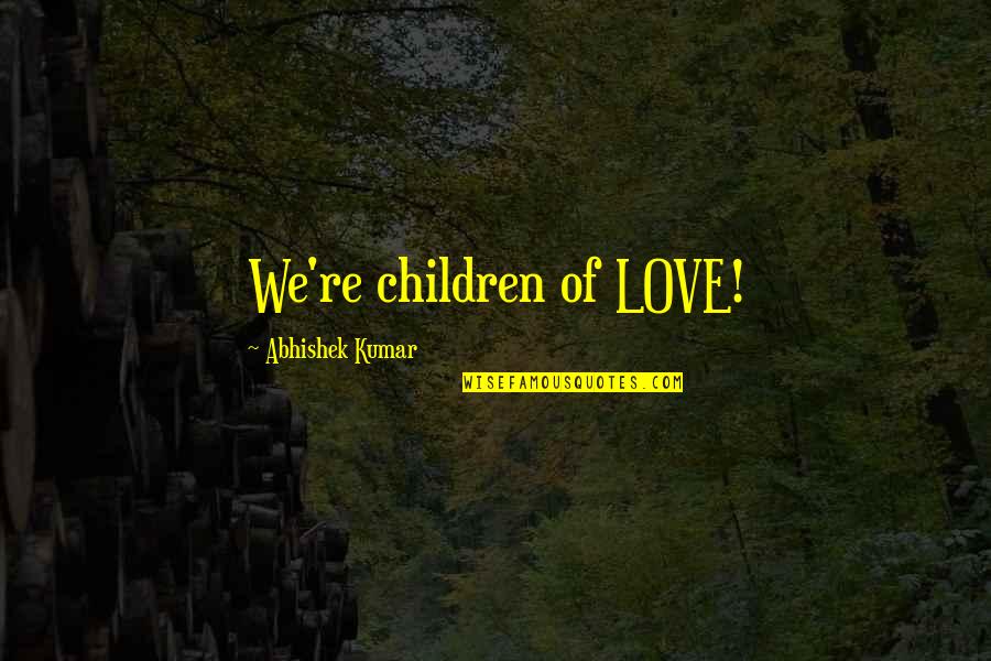 Abhishek Kumar Quotes By Abhishek Kumar: We're children of LOVE!
