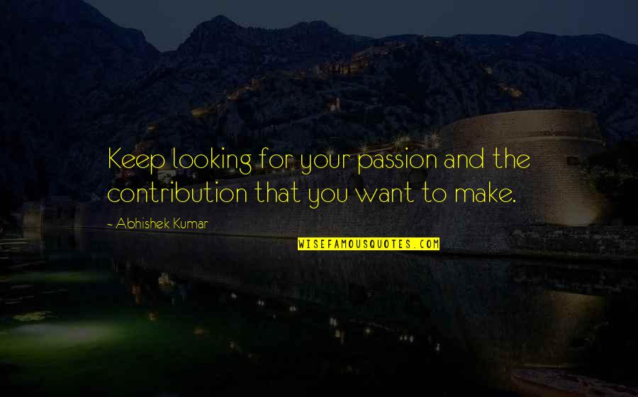 Abhishek Kumar Quotes By Abhishek Kumar: Keep looking for your passion and the contribution