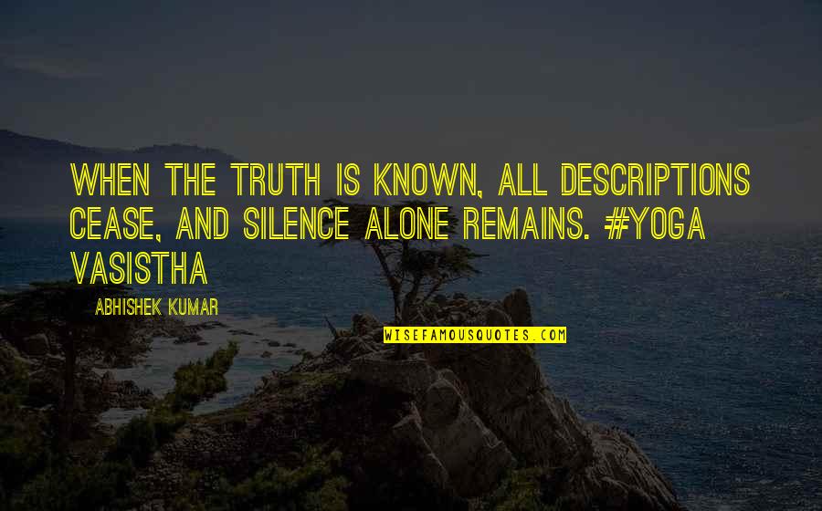 Abhishek Kumar Quotes By Abhishek Kumar: When the truth is known, all descriptions cease,