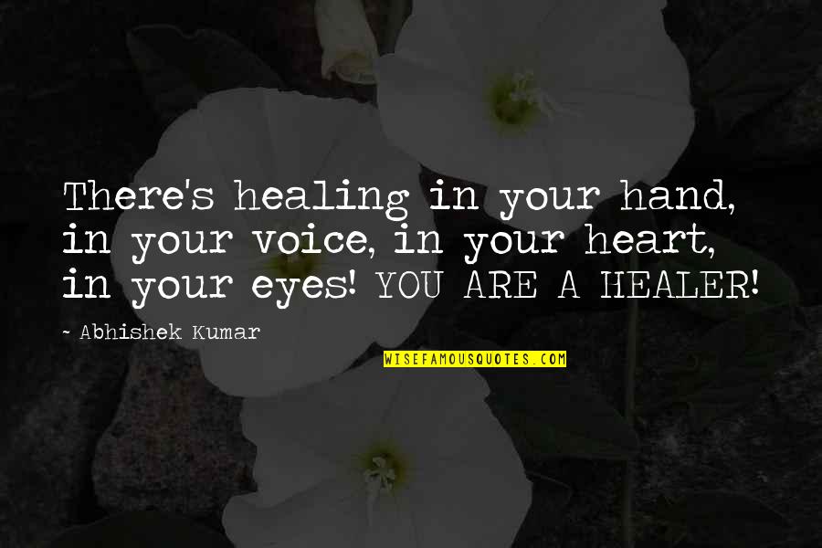 Abhishek Kumar Quotes By Abhishek Kumar: There's healing in your hand, in your voice,