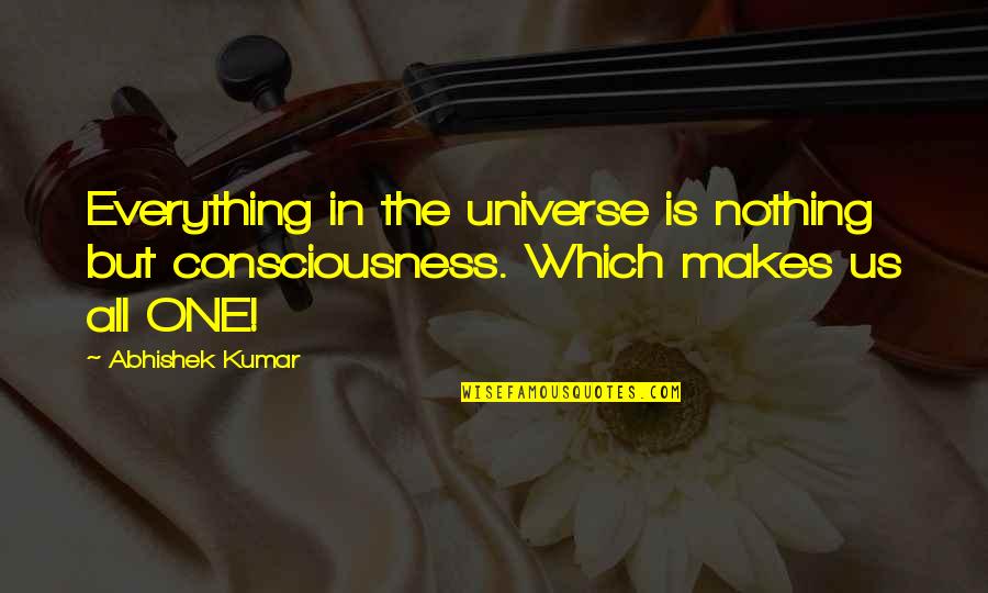 Abhishek Kumar Quotes By Abhishek Kumar: Everything in the universe is nothing but consciousness.