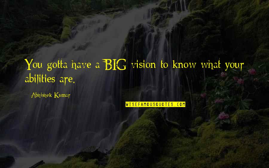 Abhishek Kumar Quotes By Abhishek Kumar: You gotta have a BIG vision to know