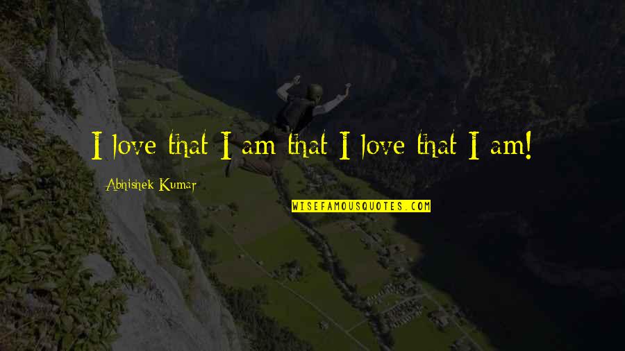 Abhishek Kumar Quotes By Abhishek Kumar: I love that I am that I love