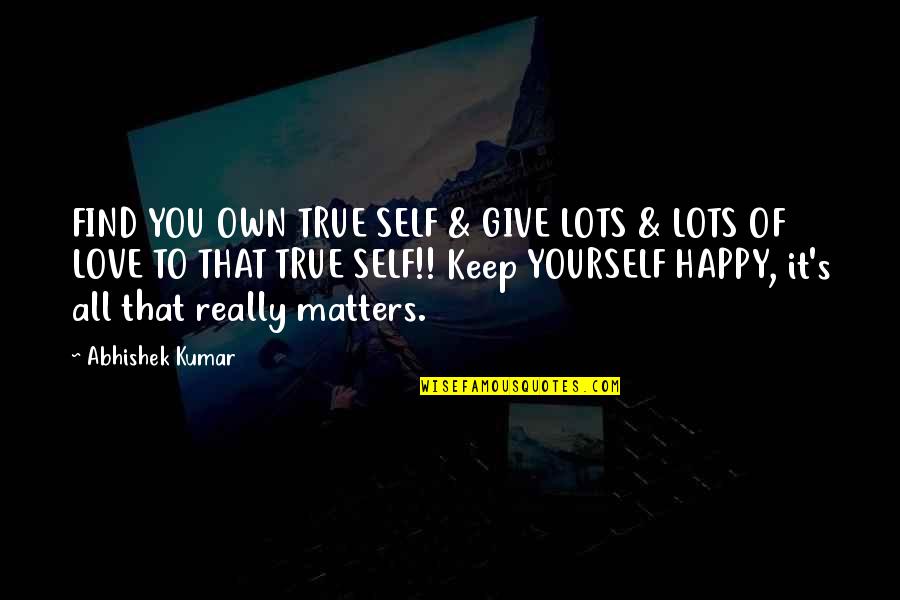 Abhishek Kumar Quotes By Abhishek Kumar: FIND YOU OWN TRUE SELF & GIVE LOTS