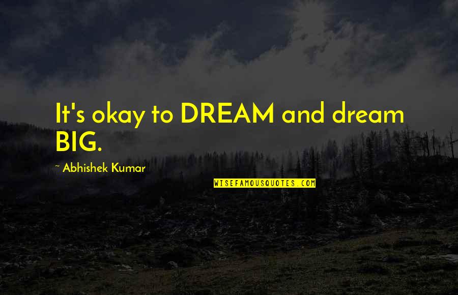 Abhishek Kumar Quotes By Abhishek Kumar: It's okay to DREAM and dream BIG.