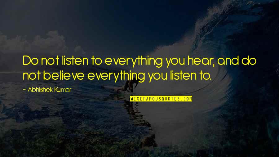 Abhishek Kumar Quotes By Abhishek Kumar: Do not listen to everything you hear, and
