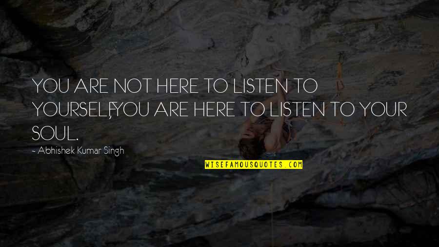 Abhishek Kumar Quotes By Abhishek Kumar Singh: YOU ARE NOT HERE TO LISTEN TO YOURSELF,YOU