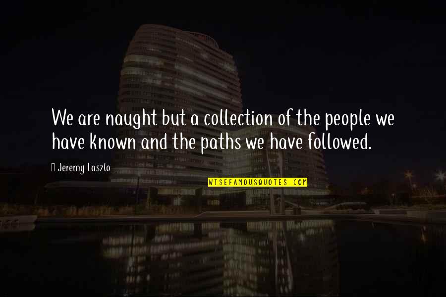 Abhishek Kumarshek Kumar Quotes By Jeremy Laszlo: We are naught but a collection of the Abhishek Kumarshek Kumar Quotes By Jeremy Laszlo: We are naught but a collection of the
