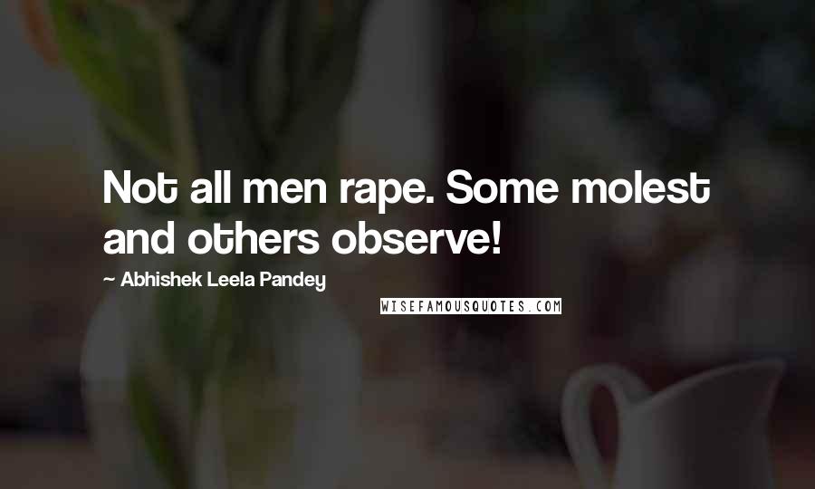 Abhishek Leela Pandey quotes: Not all men rape. Some molest and others observe!