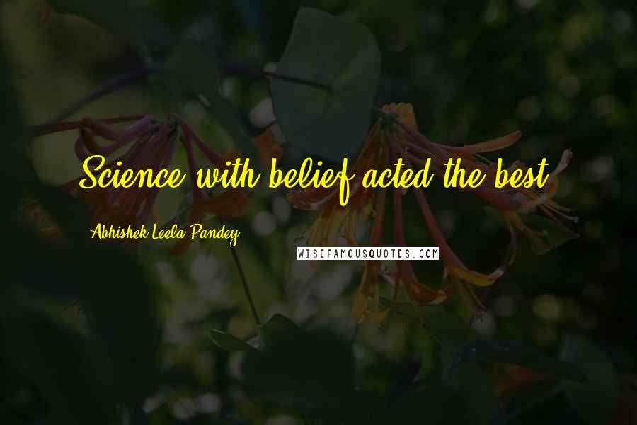 Abhishek Leela Pandey quotes: Science with belief acted the best.