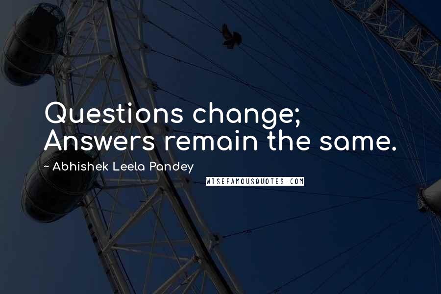 Abhishek Leela Pandey quotes: Questions change; Answers remain the same.