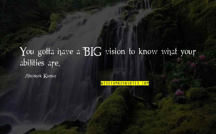 Abhishek Quotes By Abhishek Kumar: You gotta have a BIG vision to know