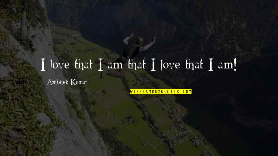 Abhishek Quotes By Abhishek Kumar: I love that I am that I love