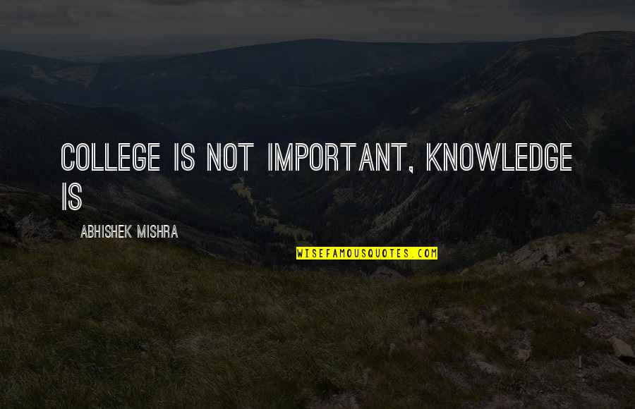 Abhishek Quotes By Abhishek Mishra: College is not important, knowledge is