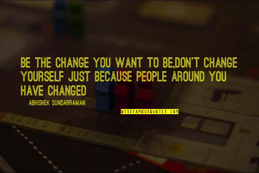 Abhishek Quotes By Abhishek Sundarraman: Be the Change you want to be,Don't Change