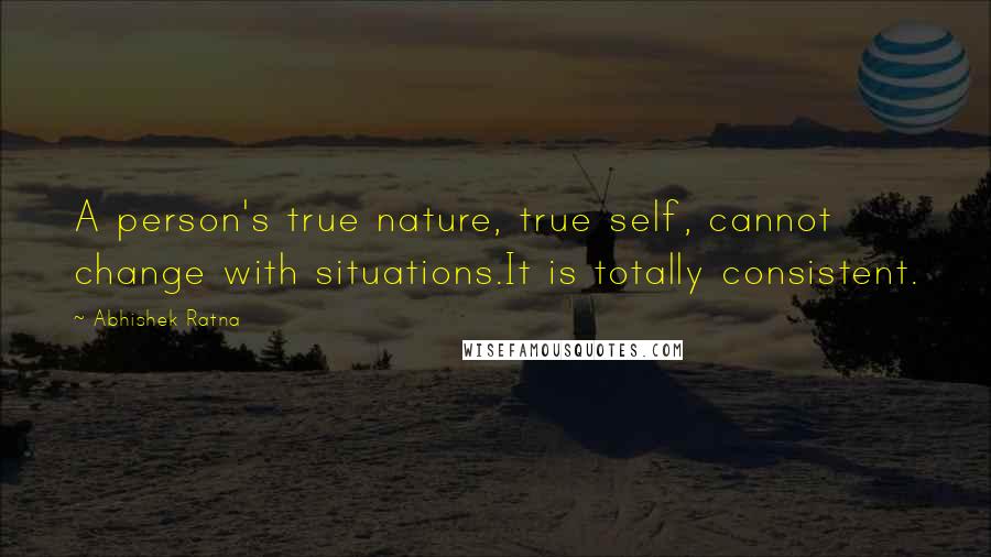 Abhishek Ratna quotes: A person's true nature, true self, cannot change with situations.It is totally consistent.