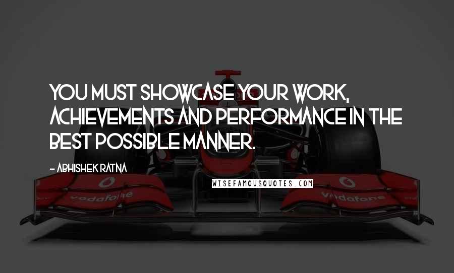 Abhishek Ratna quotes: You must showcase your work, achievements and performance in the best possible manner.