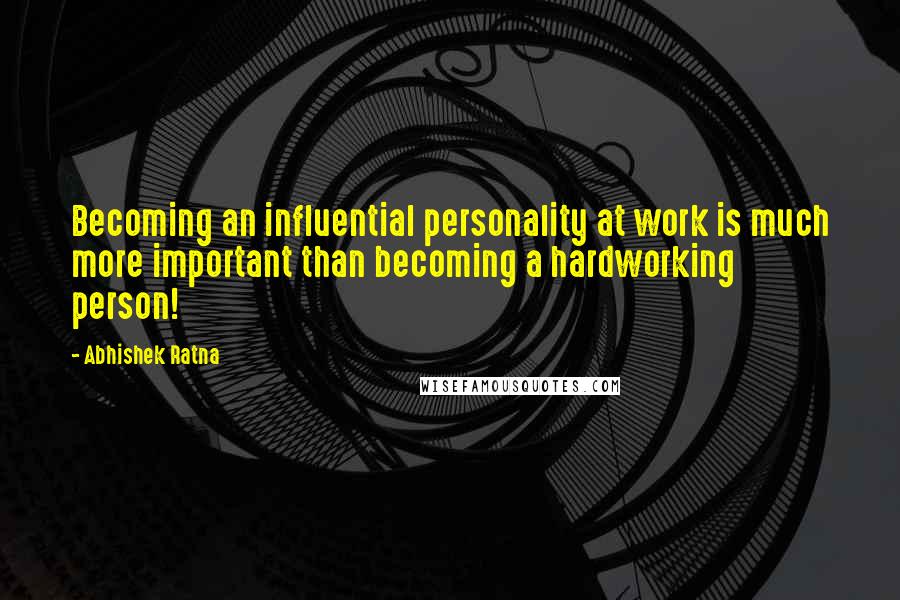 Abhishek Ratna quotes: Becoming an influential personality at work is much more important than becoming a hardworking person!