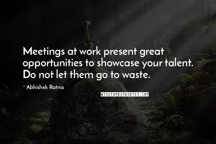 Abhishek Ratna quotes: Meetings at work present great opportunities to showcase your talent. Do not let them go to waste.