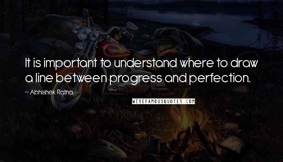 Abhishek Ratna quotes: It is important to understand where to draw a line between progress and perfection.