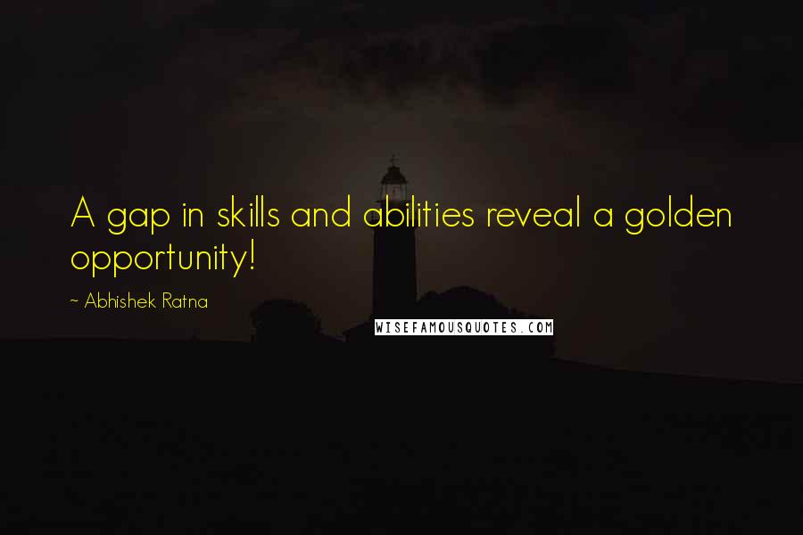 Abhishek Ratna quotes: A gap in skills and abilities reveal a golden opportunity!