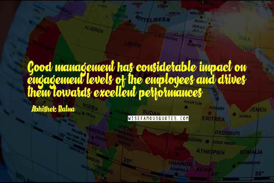 Abhishek Ratna quotes: Good management has considerable impact on engagement levels of the employees and drives them towards excellent performances.
