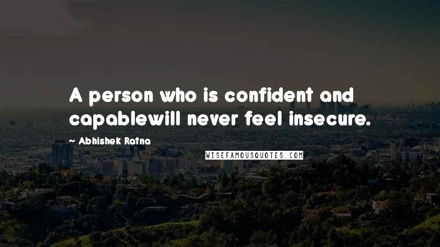 Abhishek Ratna quotes: A person who is confident and capablewill never feel insecure.